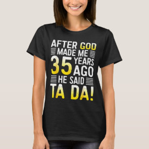 After God Made Me 35 Years Ago He Said Ta Da 35th  T-Shirt