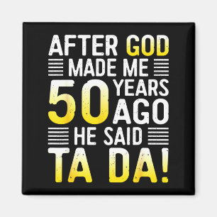 After God Made Me 50 Years Ago He Said Ta Da 50th  Magnet