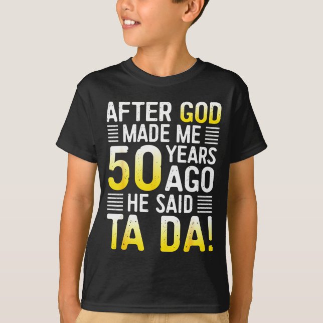 After God Made Me 50 Years Ago He Said Ta Da 50th  T-Shirt (Front)