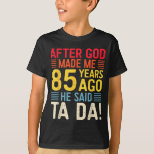 After God Made Me 85 Years Ago He Said Ta Da 85th  T-Shirt