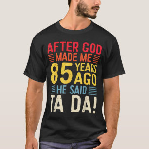 After God Made Me 85 Years Ago He Said Ta Da 85th T-Shirt
