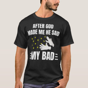 After God Made Me He Said My Bad Ta Da Funny God T-Shirt