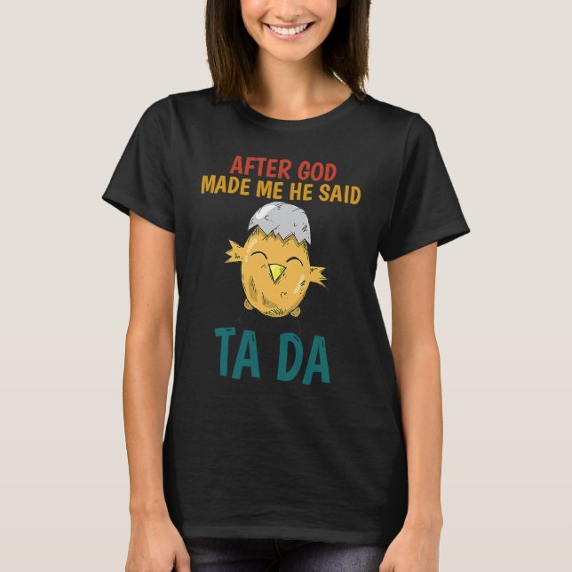 After God made Me He Said TaDa  Chicken T-Shirt (Front)