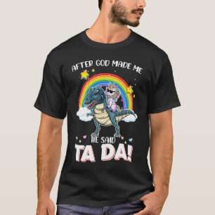 After god made me he said tada Unicorn riding rex T-Shirt