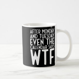 After Monday And Tuesday Even Calendar Say Wtf  Coffee Mug