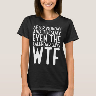 After Monday And Tuesday Even Calendar Say Wtf T-Shirt