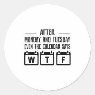 After Monday And Tuesday Even The Calendar Says Wt Classic Round Sticker