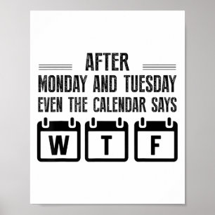 After Monday And Tuesday Even The Calendar Says Wt Poster