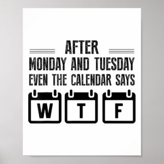 After Monday And Tuesday Even The Calendar Says Wt Poster