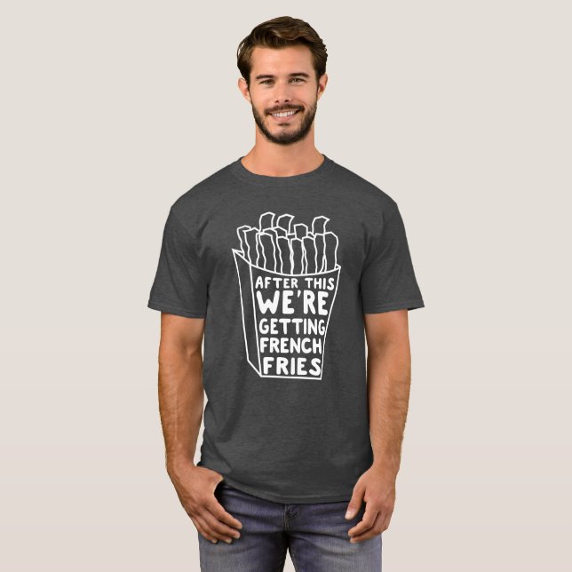After This We're Getting French Fries T-Shirt (Front Full)