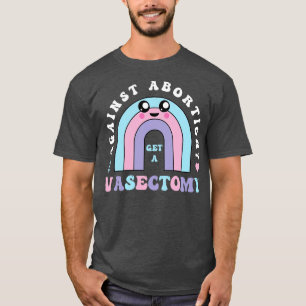 Against Abortion Get A Vasectomy Pro Choice Femini T-Shirt