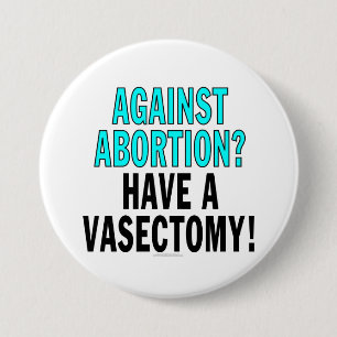 Against abortion? Have a vasectomy! 3 Inch Round Button