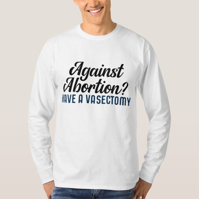 Against Abortion Have a Vasectomy T-Shirt (Front)