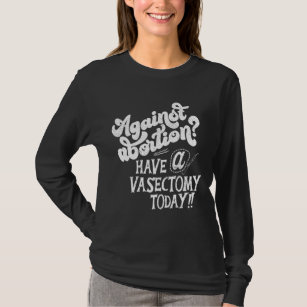 Against Abortion Have A Vasectomy Today Feminist P T-Shirt