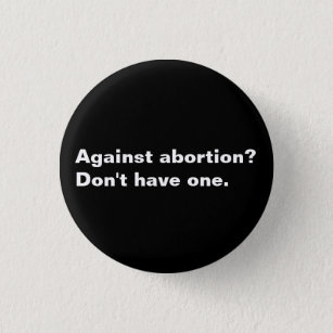 Against Abortion? on't have one black and white 1 Inch Round Button