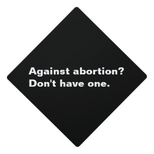 Against Abortion? on't have one black and white Graduation Cap Topper