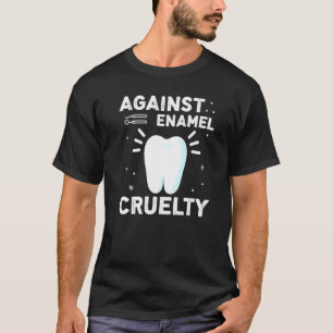 Against Enamel Cruelty For Dentist T-Shirt