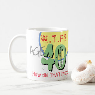 Age 40. WTF? How Did THAT Happen! Coffee Mug