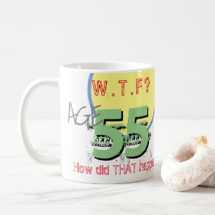 Age 55. WTF? How Did THAT Happen! Coffee Mug