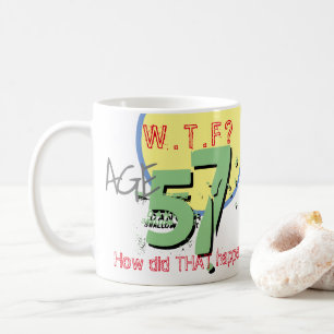 Age 57. WTF? How Did THAT Happen! Coffee Mug