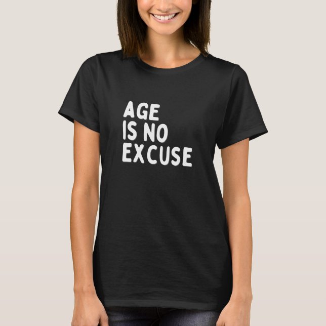 Age Is No Excuse  Old Age T-Shirt (Front)