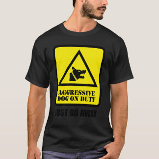 Aggressive Dog on Duty - Just Go Away T-Shirt