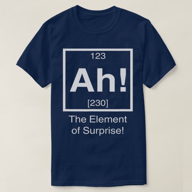 Ah he element of surprise Funny Chemistry Science  T-Shirt (Design Front)