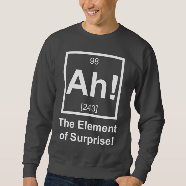 Ah the Element of Surprise Periodic Element Symbol Sweatshirt (Front)