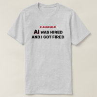AI Was Hired And I Got Fired™ T-Shirt