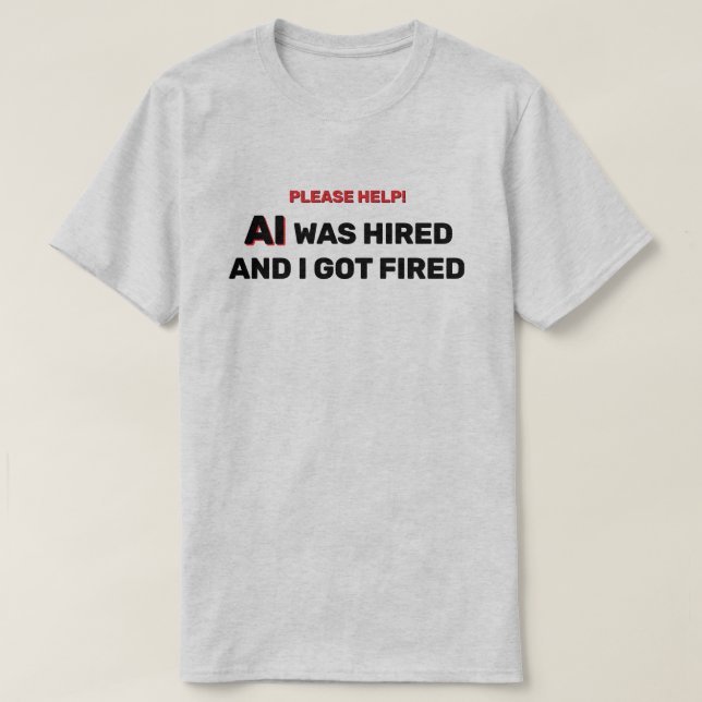 AI Was Hired And I Got Fired™ T-Shirt (Design Front)