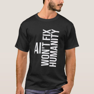 AI won't fix humanity Funny Cynical Sarcastic T-Shirt