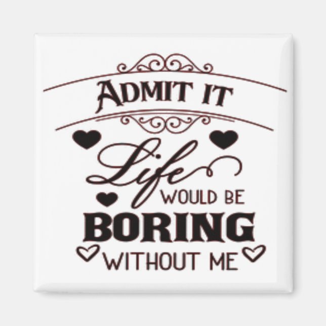 Aimant Admit It Life Would Be Boring Without Me (Devant)