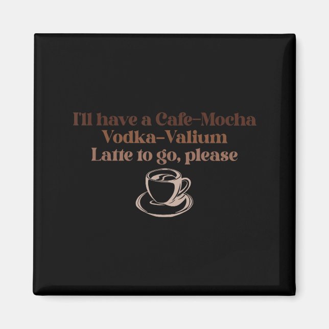 Aimant I'll Have A Cafe-mocha Vodka-valium Latte To Go, P (Devant)