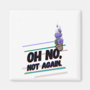 Aimant Oh, non, non.