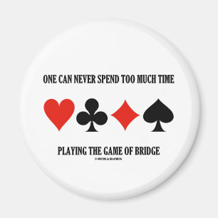 Aimant One Can Never Spend Too Much Time Playing Bridge