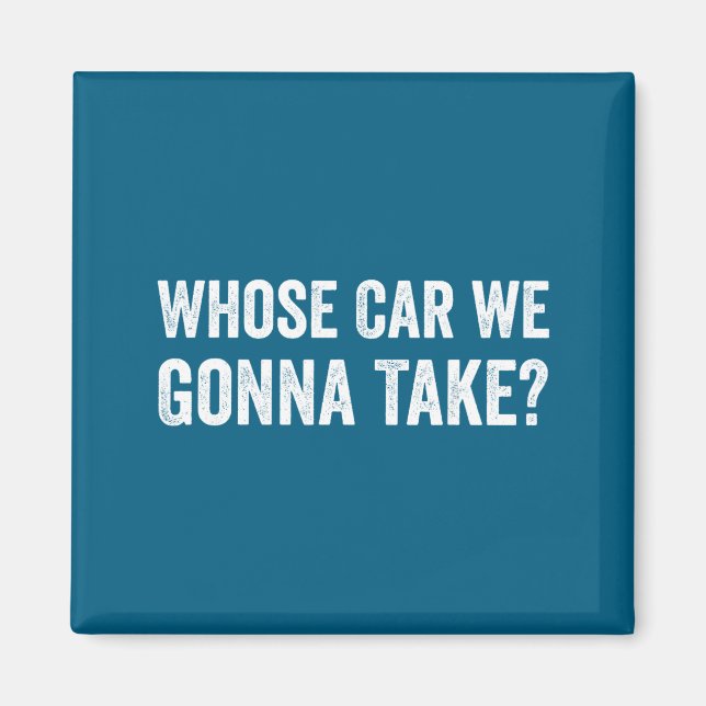Aimant Whose Car We Gonna Take_ Funny Quote  (Devant)