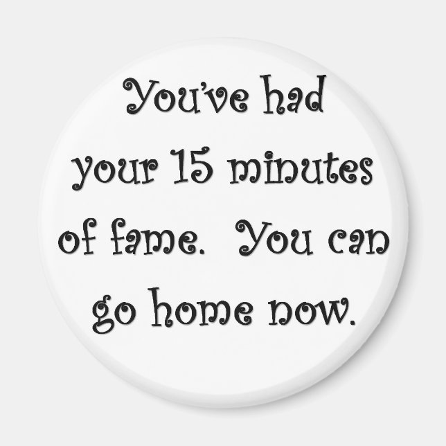 Aimant youve-had-your-15 minutes-of-fame-you-can-go-home (Devant)