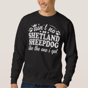 Ain´t No Shetland Sheepdog Like The One I Got Shel Sweatshirt