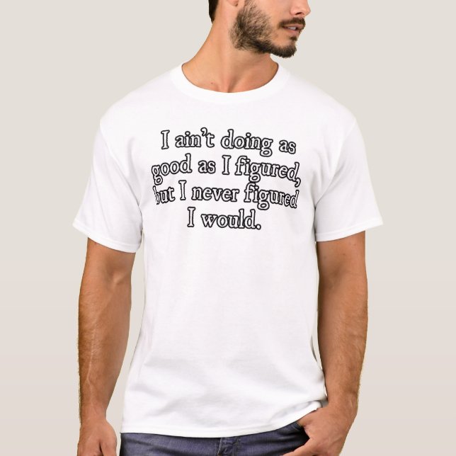 Ain't Doing As Good T-Shirt (Front)