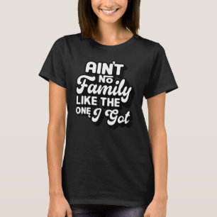 Ain't No Family Like The One I Got Funny Family Re T-Shirt