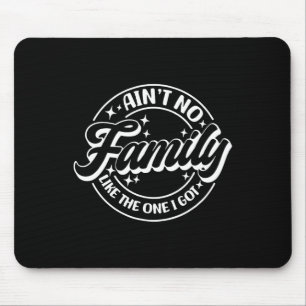Ain't No Family Like The One I Got Mouse Pad