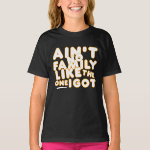 Aint No Family Like The One I Got T-Shirt