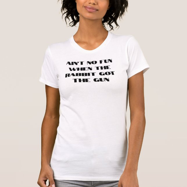 Ain't No Fun When the Rabbit Got the Gun T-Shirt (Front)