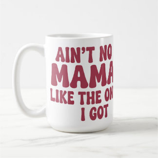 Ain't no mama like the one I got. Coffee Mug