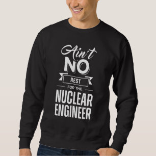 Ain't No Rest For The Nuclear Engineer Engineering Sweatshirt