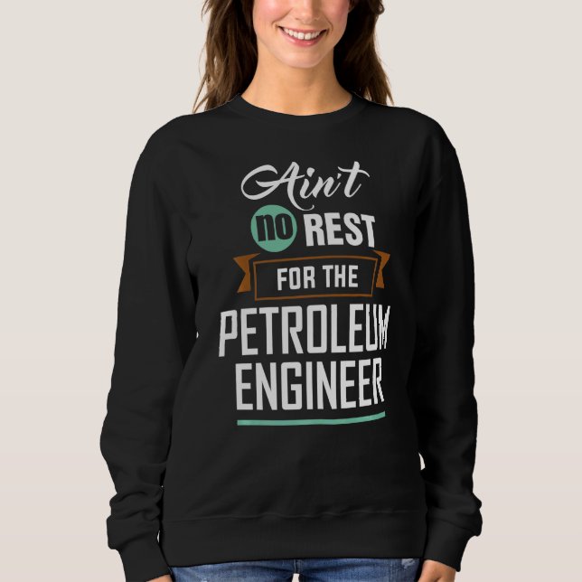 Ain't No Rest For The Petroleum Engineer Engineeri Sweatshirt (Front)