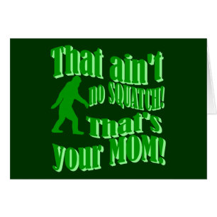 ain't no squatch, that's your mom!