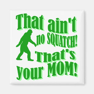ain't no squatch, that's your mom! magnet