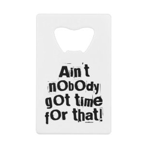 Ain't Nobody Got Time For That Bottle Opener Credit Card Bottle Opener