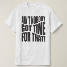 "AIN'T NOBODY GOT TIME FOR THAT!” T-Shirt